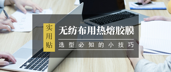 無(wú)紡布用熱熔膠膜選型技巧你知道多少